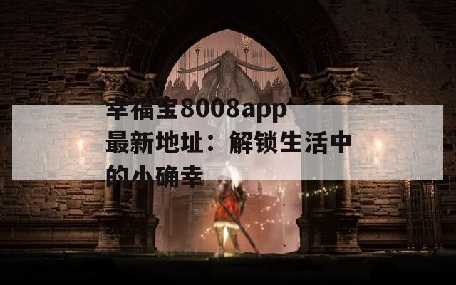 幸福宝8008app最新地址：解锁生活中的小确幸