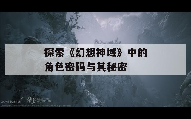 探索《幻想神域》中的角色密码与其秘密