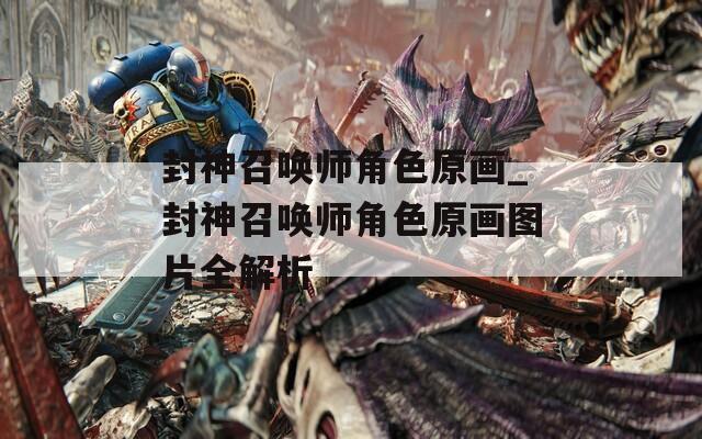 封神召唤师角色原画_封神召唤师角色原画图片全解析