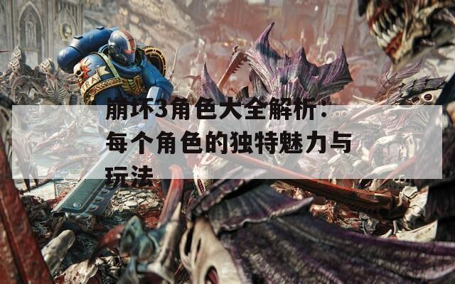 崩坏3角色大全解析：每个角色的独特魅力与玩法