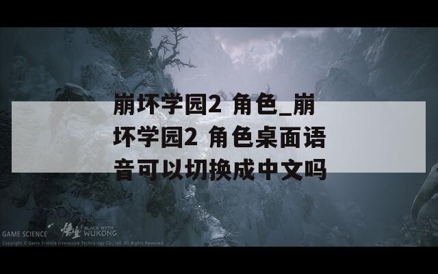 崩坏学园2 角色_崩坏学园2 角色桌面语音可以切换成中文吗