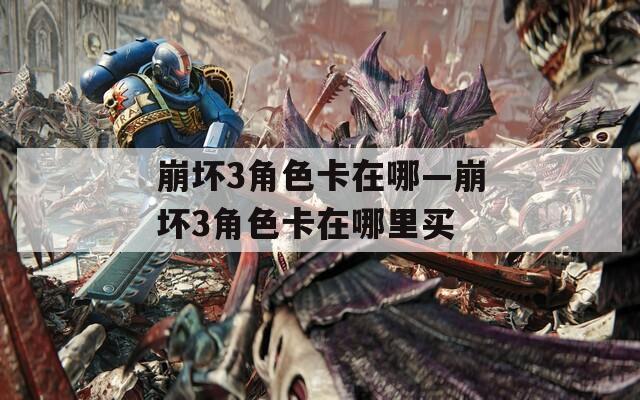 崩坏3角色卡在哪—崩坏3角色卡在哪里买