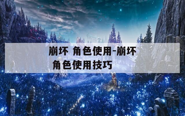 崩坏 角色使用-崩坏 角色使用技巧