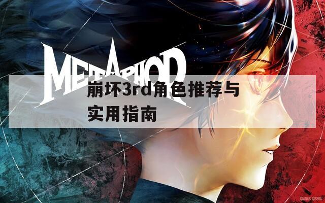 崩坏3rd角色推荐与实用指南