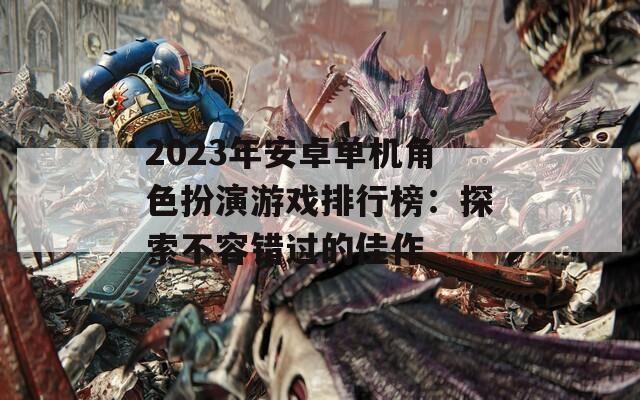 2023年安卓单机角色扮演游戏排行榜：探索不容错过的佳作