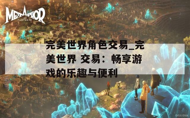 完美世界角色交易_完美世界 交易：畅享游戏的乐趣与便利