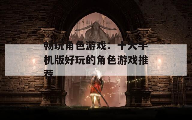 畅玩角色游戏：十大手机版好玩的角色游戏推荐
