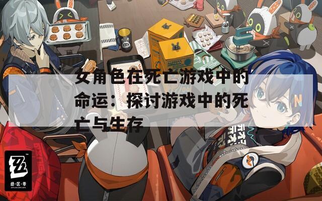 女角色在死亡游戏中的命运：探讨游戏中的死亡与生存