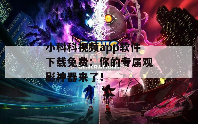 小科科视频app软件下载免费：你的专属观影神器来了！