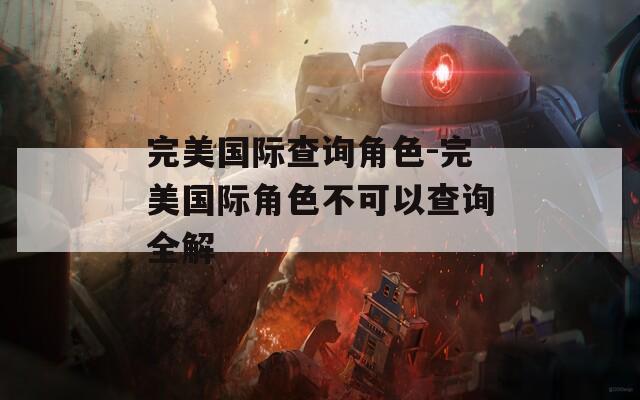 完美国际查询角色-完美国际角色不可以查询全解
