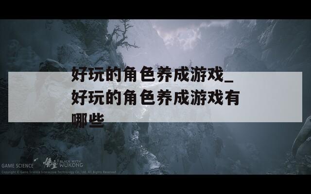好玩的角色养成游戏_好玩的角色养成游戏有哪些
