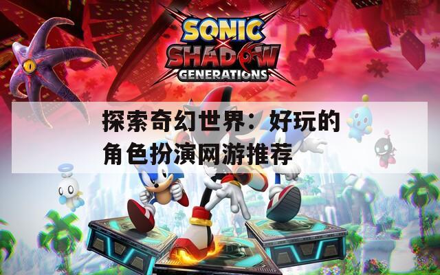探索奇幻世界：好玩的角色扮演网游推荐