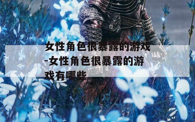 女性角色很暴露的游戏-女性角色很暴露的游戏有哪些