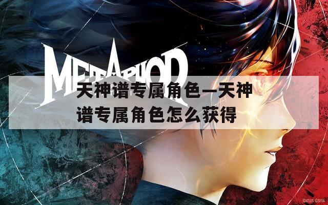 天神谱专属角色—天神谱专属角色怎么获得