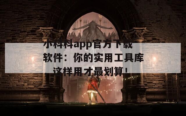 小科科app官方下载软件：你的实用工具库，这样用才最划算！