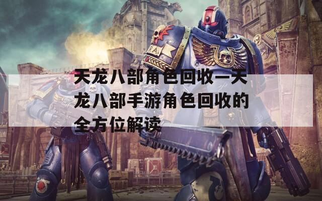 天龙八部角色回收—天龙八部手游角色回收的全方位解读