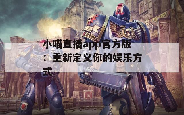 小喵直播app官方版：重新定义你的娱乐方式