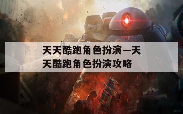 天天酷跑角色扮演—天天酷跑角色扮演攻略