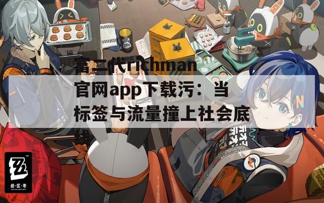 富二代richman官网app下载污：当标签与流量撞上社会底线