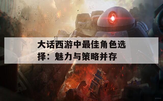 大话西游中最佳角色选择：魅力与策略并存