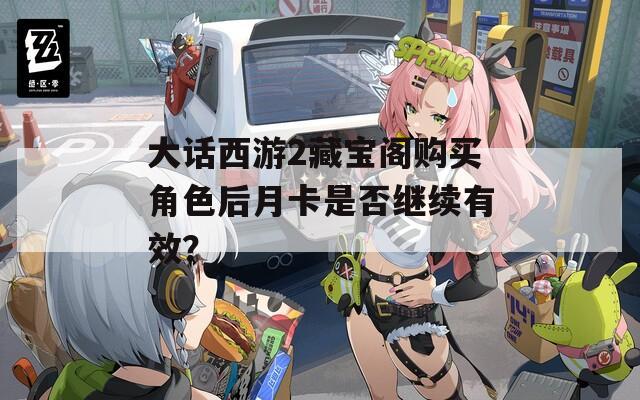 大话西游2藏宝阁购买角色后月卡是否继续有效？