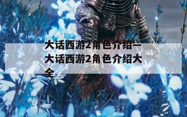 大话西游2角色介绍—大话西游2角色介绍大全