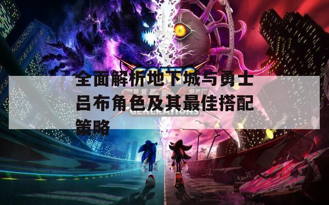 全面解析地下城与勇士吕布角色及其最佳搭配策略