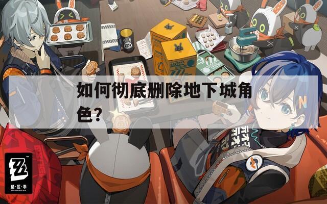 如何彻底删除地下城角色？