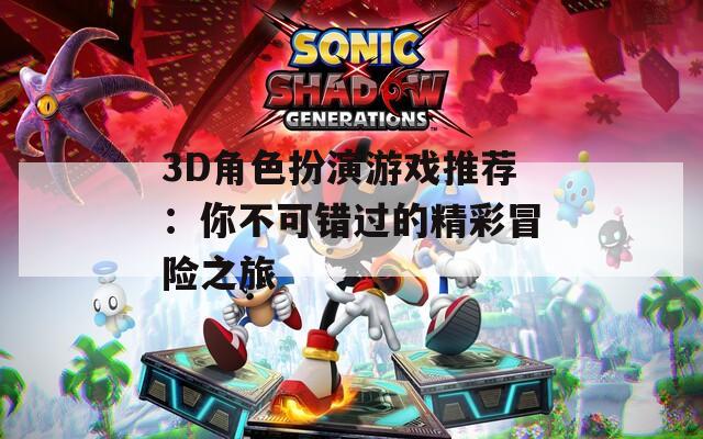3D角色扮演游戏推荐：你不可错过的精彩冒险之旅