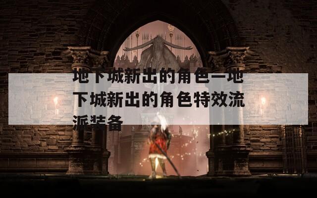地下城新出的角色—地下城新出的角色特效流派装备
