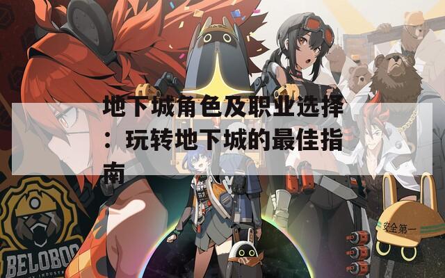 地下城角色及职业选择：玩转地下城的最佳指南