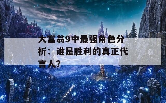 大富翁9中最强角色分析：谁是胜利的真正代言人？