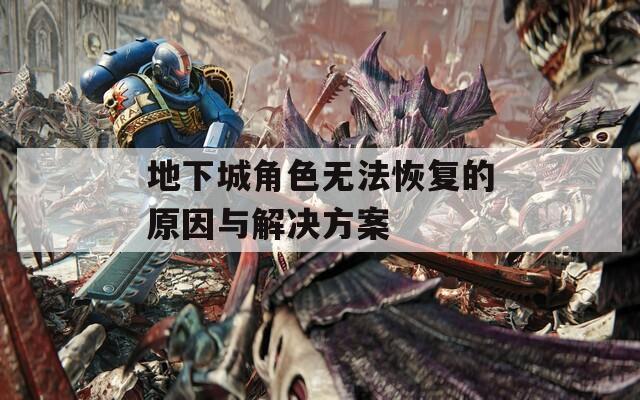 地下城角色无法恢复的原因与解决方案