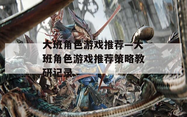 大班角色游戏推荐—大班角色游戏推荐策略教研记录