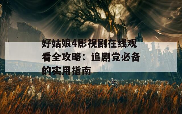 好姑娘4影视剧在线观看全攻略：追剧党必备的实用指南