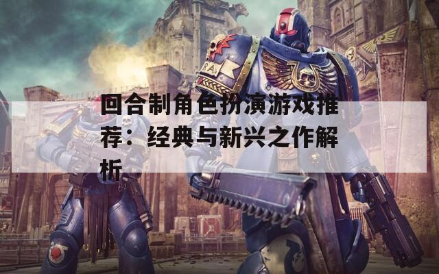 回合制角色扮演游戏推荐：经典与新兴之作解析