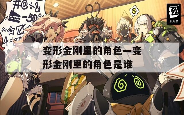 变形金刚里的角色—变形金刚里的角色是谁