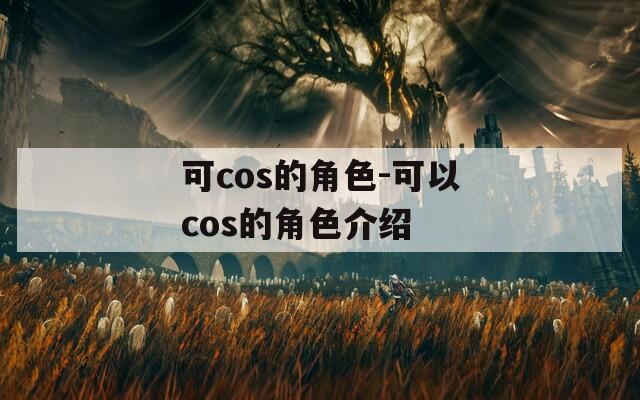 可cos的角色-可以cos的角色介绍