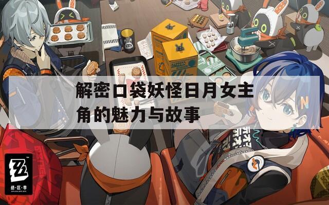解密口袋妖怪日月女主角的魅力与故事