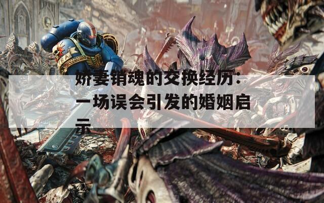 娇妻销魂的交换经历：一场误会引发的婚姻启示