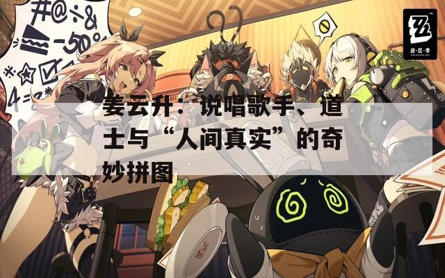 姜云升：说唱歌手、道士与“人间真实”的奇妙拼图
