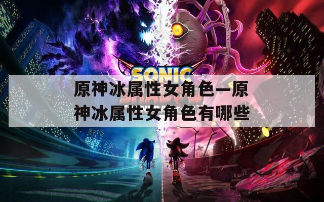 原神冰属性女角色—原神冰属性女角色有哪些