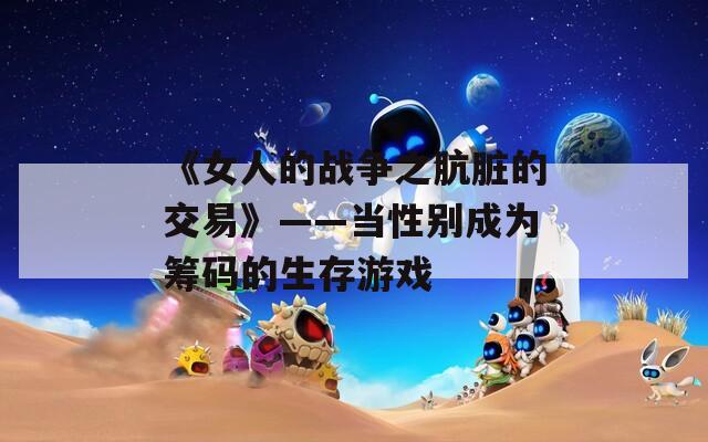 《女人的战争之肮脏的交易》——当性别成为筹码的生存游戏