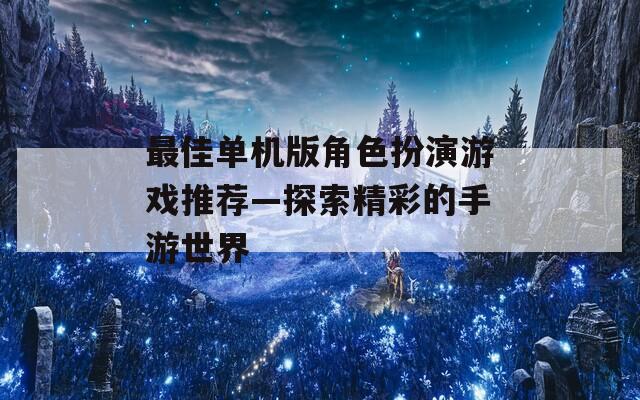 最佳单机版角色扮演游戏推荐—探索精彩的手游世界