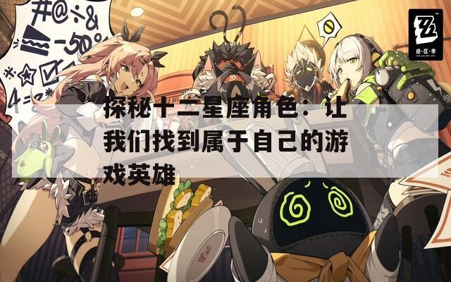 探秘十二星座角色：让我们找到属于自己的游戏英雄