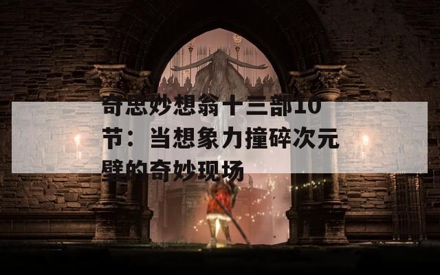奇思妙想翁十三部10节：当想象力撞碎次元壁的奇妙现场
