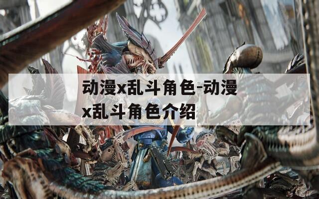 动漫x乱斗角色-动漫x乱斗角色介绍