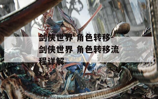 剑侠世界 角色转移-剑侠世界 角色转移流程详解