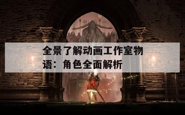 全景了解动画工作室物语：角色全面解析