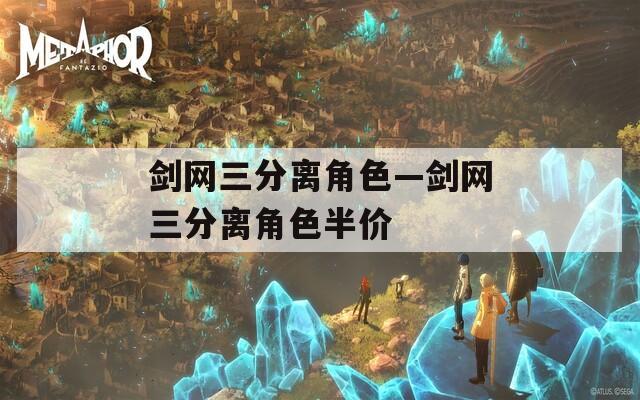 剑网三分离角色—剑网三分离角色半价